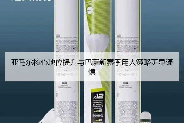亚马尔核心地位提升与巴萨新赛季用人策略更显谨慎